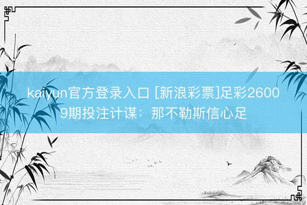 kaiyun官方登录入口 [新浪彩票]足彩26009期投注计谋：那不勒斯信心足