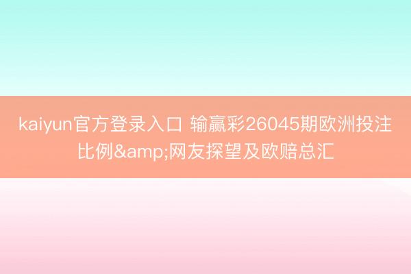 kaiyun官方登录入口 输赢彩26045期欧洲投注比例&网友探望及欧赔总汇