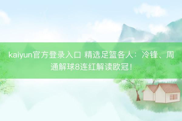 kaiyun官方登录入口 精选足篮各人：冷锋、周通解球8连红解读欧冠！