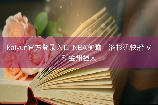 kaiyun官方登录入口 NBA前瞻：洛杉矶快船 VS 金州强人