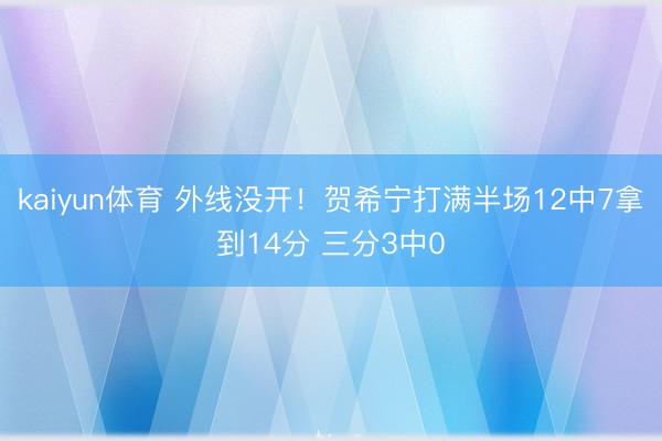 kaiyun体育 外线没开！贺希宁打满半场12中7拿到14分 三分3中0