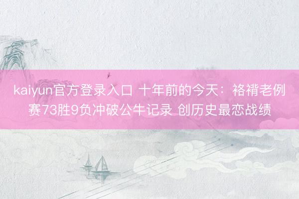 kaiyun官方登录入口 十年前的今天：袼褙老例赛73胜9负冲破公牛记录 创历史最恋战绩