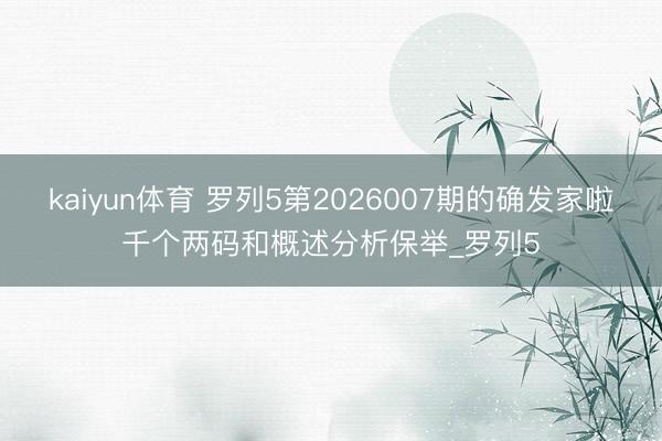 kaiyun体育 罗列5第2026007期的确发家啦千个两码和概述分析保举_罗列5