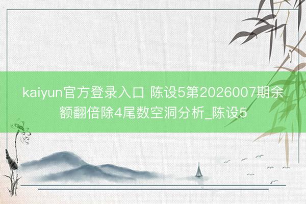 kaiyun官方登录入口 陈设5第2026007期余额翻倍除4尾数空洞分析_陈设5