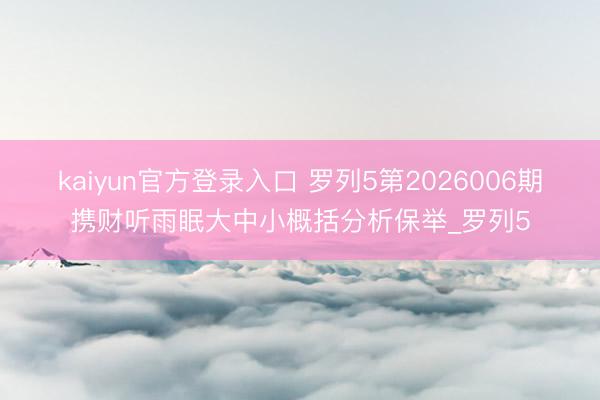 kaiyun官方登录入口 罗列5第2026006期携财听雨眠大中小概括分析保举_罗列5