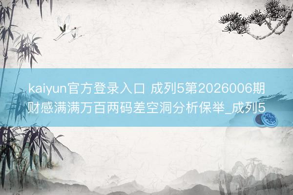 kaiyun官方登录入口 成列5第2026006期财感满满万百两码差空洞分析保举_成列5