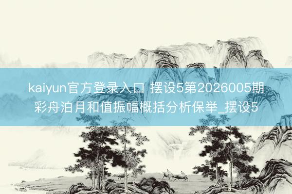 kaiyun官方登录入口 摆设5第2026005期彩舟泊月和值振幅概括分析保举_摆设5