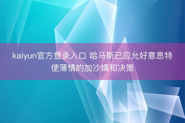 kaiyun官方登录入口 哈马斯已应允好意思特使薄情的加沙媾和决策