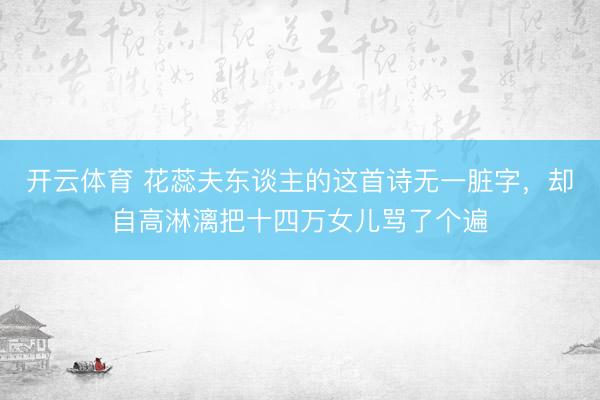 开云体育 花蕊夫东谈主的这首诗无一脏字，却自高淋漓把十四万女儿骂了个遍