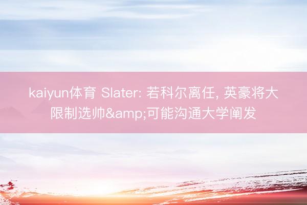 kaiyun体育 Slater: 若科尔离任， 英豪将大限制选帅&可能沟通大学阐发
