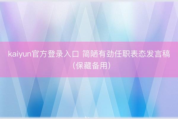 kaiyun官方登录入口 简陋有劲任职表态发言稿（保藏备用）