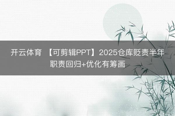 开云体育 【可剪辑PPT】2025仓库贬责半年职责回归+优化有筹画