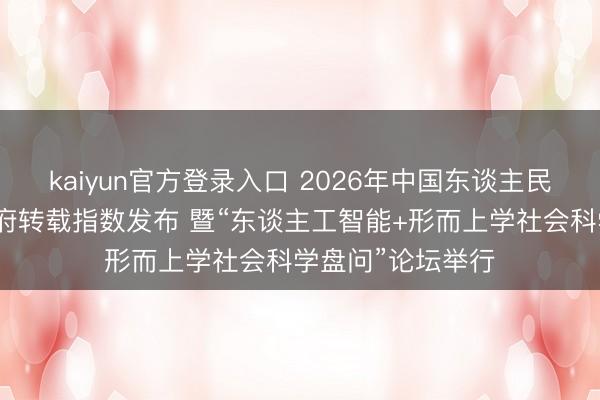 kaiyun官方登录入口 2026年中国东谈主民大学复印报刊尊府转载指数发布 暨“东谈主工智能+形而上学社会科学盘问”论坛举行
