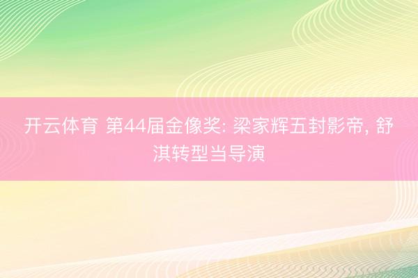 开云体育 第44届金像奖: 梁家辉五封影帝， 舒淇转型当导演