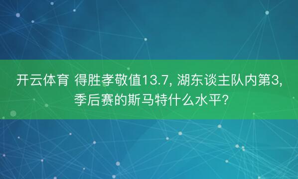 开云体育 得胜孝敬值13.7， 湖东谈主队内第3， 季后赛的斯马特什么水平?