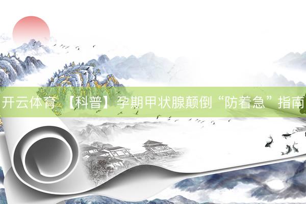 开云体育 【科普】孕期甲状腺颠倒 “防着急” 指南