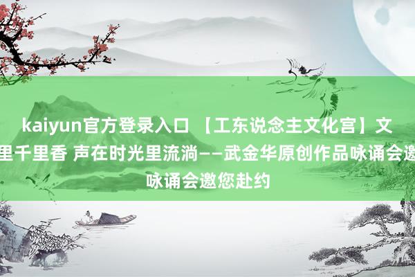 kaiyun官方登录入口 【工东说念主文化宫】文在岁月里千里香 声在时光里流淌——武金华原创作品咏诵会邀您赴约