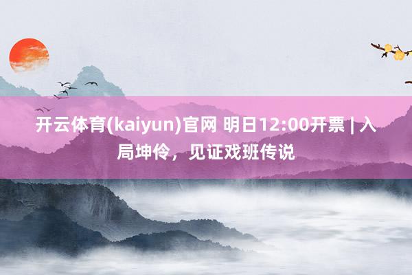 开云体育(kaiyun)官网 明日12:00开票 | 入局坤伶,见证戏班传说