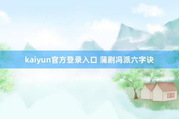 kaiyun官方登录入口 蒲剧冯派六字诀