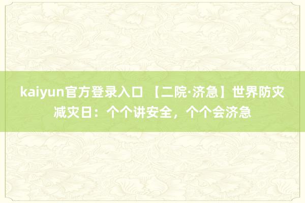kaiyun官方登录入口 【二院·济急】世界防灾减灾日：个个讲安全，<a href=