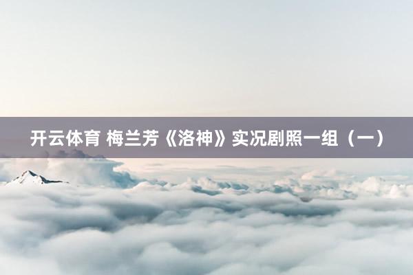 开云体育 梅兰芳《洛神》实况剧照一组（一）
