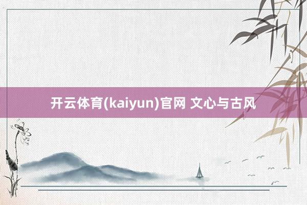开云体育(kaiyun)官网 文心与古风
