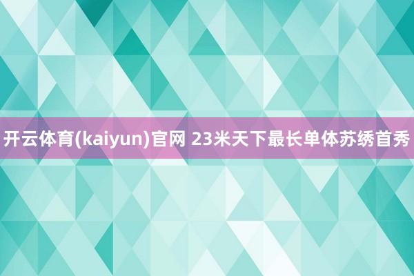 开云体育(kaiyun)官网 23米天下最长单体苏绣首秀