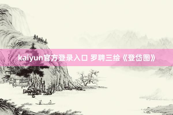 kaiyun官方登录入口 罗聘三绘《登岱图》