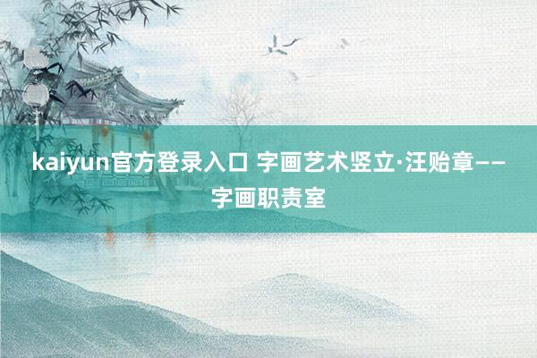 kaiyun官方登录入口 字画艺术竖立·汪贻章——字画职责室