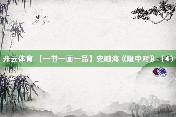 开云体育 【一书一画一品】史岫海《隆中对》(4)