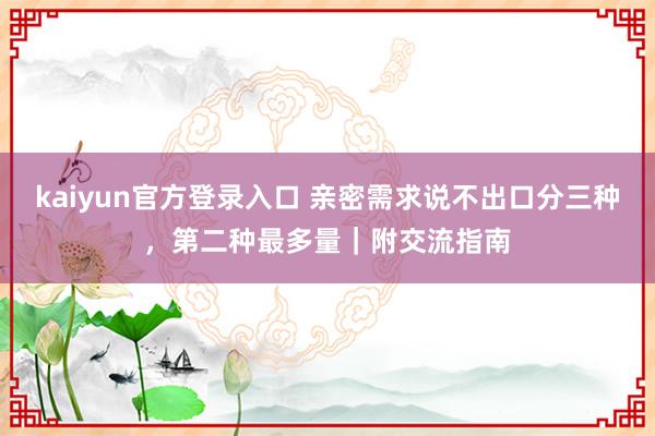 kaiyun官方登录入口 亲密需求说不出口分三种,第二种最多量|附交流指南