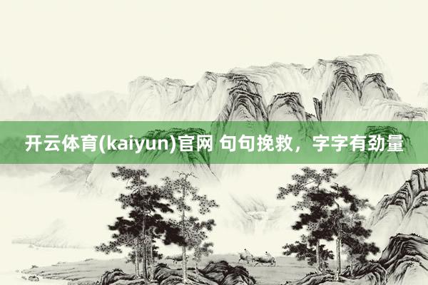 开云体育(kaiyun)官网 句句挽救，字字有劲量