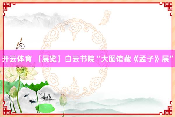开云体育 【展览】白云书院“大图馆藏《孟子》展”