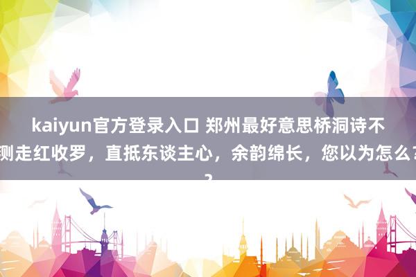 kaiyun官方登录入口 郑州最好意思桥洞诗不测走红收罗,直抵东谈主心,余韵绵长,您以为怎么?
