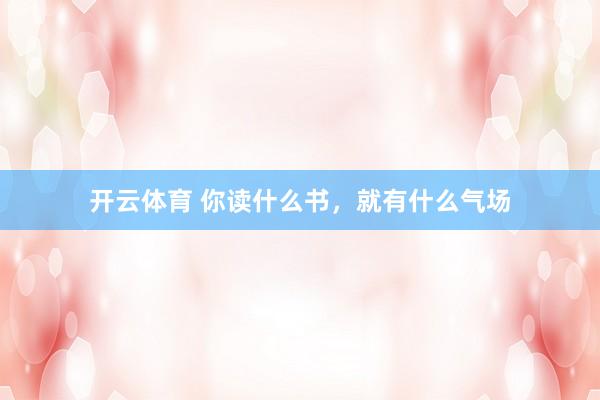 开云体育 你读什么书，就有什么气场