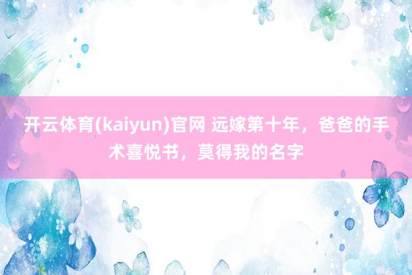 开云体育(kaiyun)官网 远嫁第十年,爸爸的手术喜悦书,莫得我的名字
