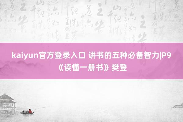 kaiyun官方登录入口 讲书的五种必备智力|P9《读懂一册书》樊登
