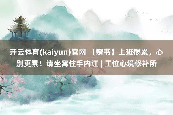 开云体育(kaiyun)官网 【赠书】上班很累，心别更累！请坐窝住手内讧 | 工位心境修补所