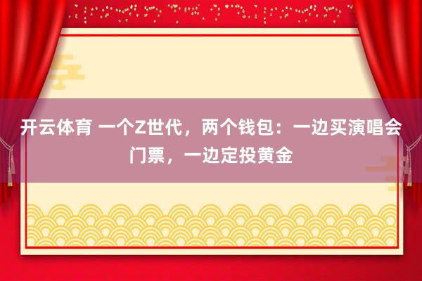 开云体育 一个Z世代,两个钱包:一边买演唱会门票,一边定投黄金