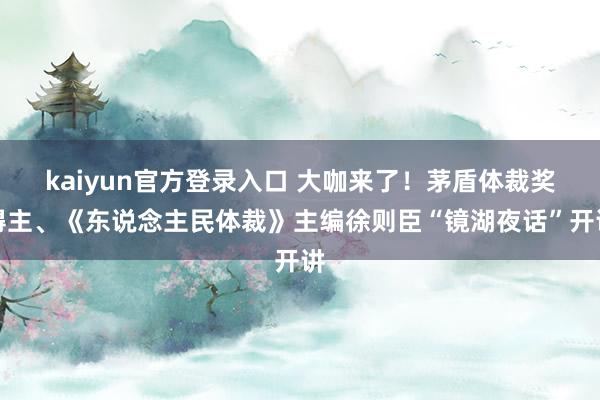kaiyun官方登录入口 大咖来了!茅盾体裁奖得主、《东说念主民体裁》主编徐则臣“镜湖夜话”开讲