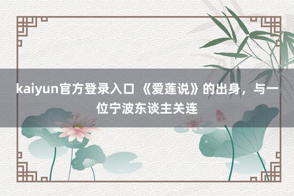 kaiyun官方登录入口 《爱莲说》的出身,与一位宁波东谈主关连