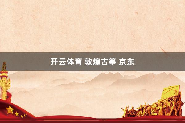 开云体育 敦煌古筝 京东