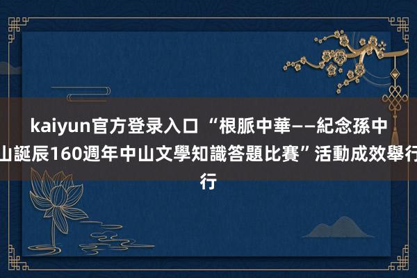 kaiyun官方登录入口 “根脈中華——紀念孫中山誕辰160週年中山文學知識答題比賽”活動成效舉行