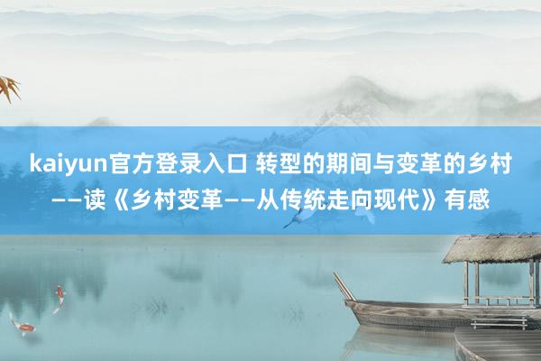 kaiyun官方登录入口 转型的期间与变革的乡村——读《乡村变革——从传统走向现代》有感