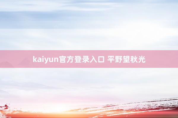 kaiyun官方登录入口 平野望秋光