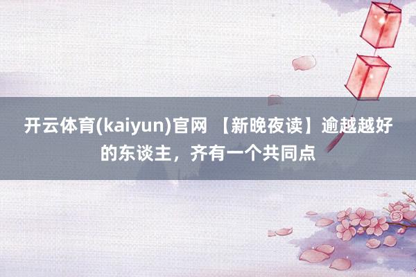 开云体育(kaiyun)官网 【新晚夜读】逾越越好的东谈主,齐有一个共同点