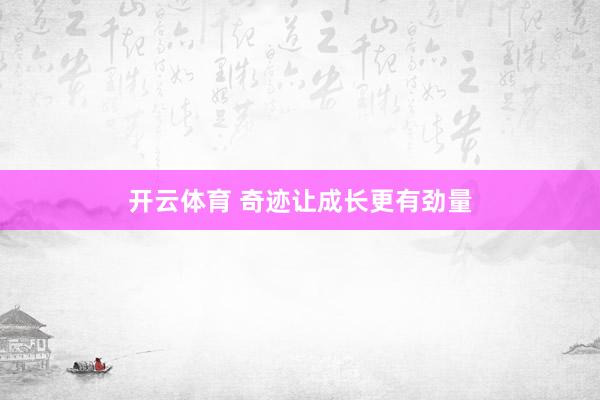 开云体育 奇迹让成长更有劲量