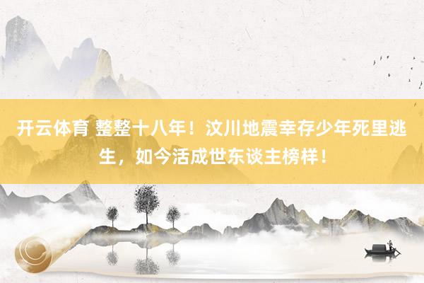 开云体育 整整十八年!汶川地震幸存少年死里逃生,如今活成世东谈主榜样!