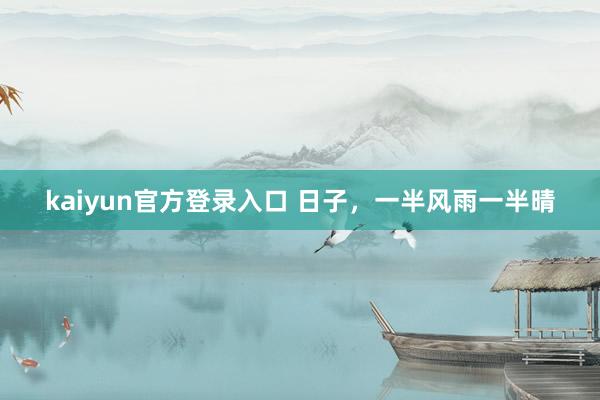 kaiyun官方登录入口 日子,一半风雨一半晴