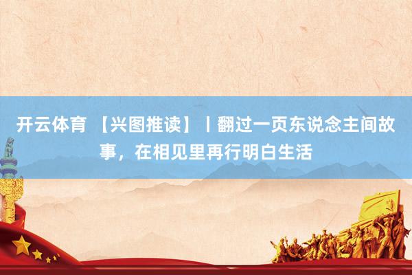 开云体育 【兴图推读】丨翻过一页东说念主间故事,在相见里再行明白生活